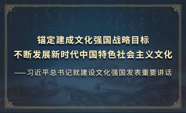 锚定建成文化强国战略目标   不断发展新时代中国特色社会主义文化 ——习近平总书记就建设文化强国发表重要讲话